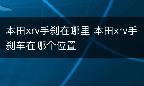 本田xrv手刹在哪里 本田xrv手刹车在哪个位置