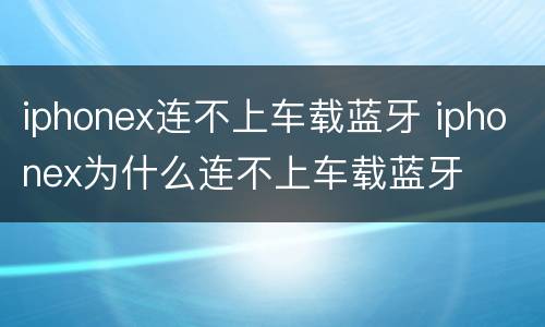 iphonex连不上车载蓝牙 iphonex为什么连不上车载蓝牙