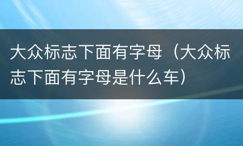大众标志下面有字母（大众标志下面有字母是什么车）