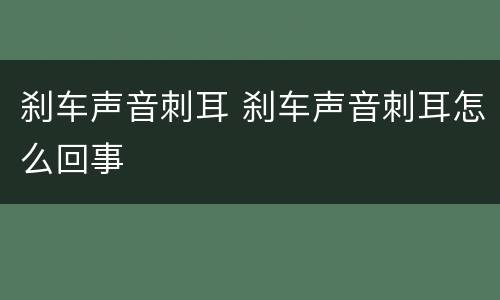 刹车声音刺耳 刹车声音刺耳怎么回事