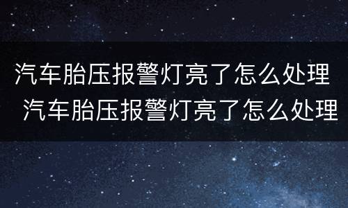 汽车胎压报警灯亮了怎么处理 汽车胎压报警灯亮了怎么处理的