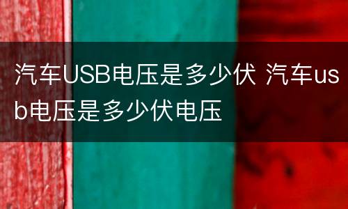 汽车USB电压是多少伏 汽车usb电压是多少伏电压