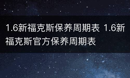 1.6新福克斯保养周期表 1.6新福克斯官方保养周期表