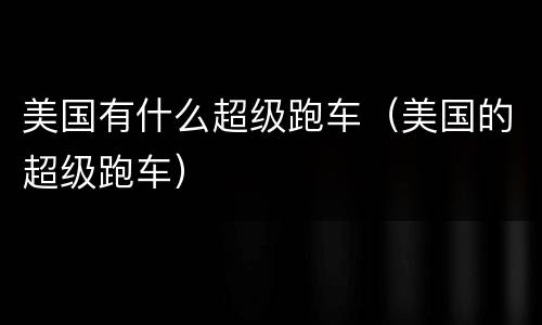 美国有什么超级跑车（美国的超级跑车）