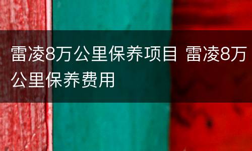 雷凌8万公里保养项目 雷凌8万公里保养费用