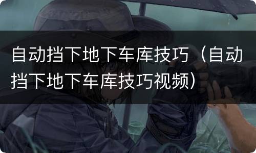 自动挡下地下车库技巧（自动挡下地下车库技巧视频）