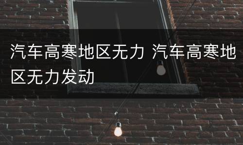 汽车高寒地区无力 汽车高寒地区无力发动