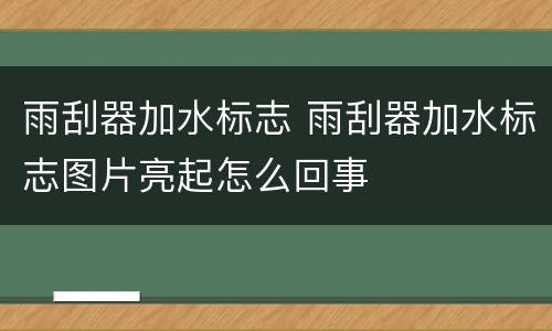 雨刮器加水标志 雨刮器加水标志图片亮起怎么回事