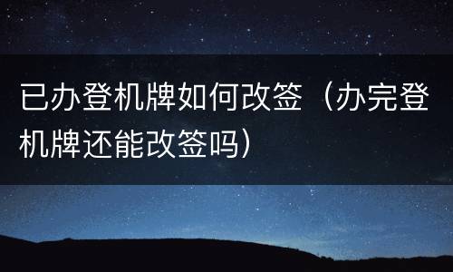 已办登机牌如何改签（办完登机牌还能改签吗）