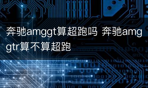 奔驰amggt算超跑吗 奔驰amg gtr算不算超跑