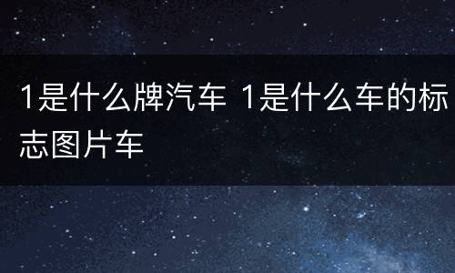 1是什么牌汽车 1是什么车的标志图片车