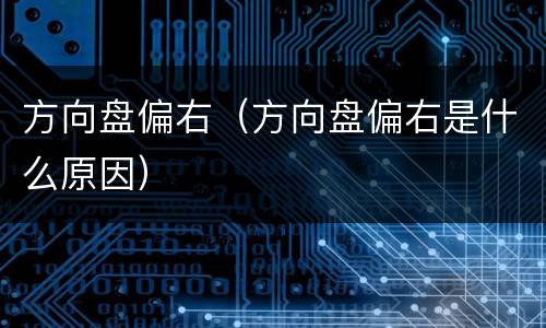 方向盘偏右（方向盘偏右是什么原因）