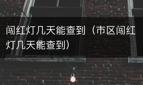 闯红灯几天能查到（市区闯红灯几天能查到）