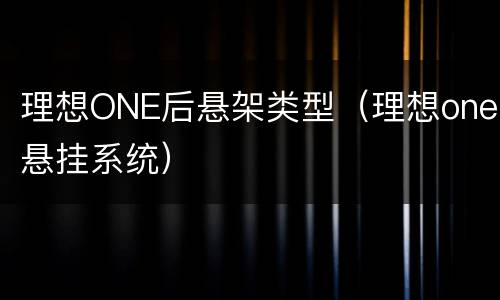 理想ONE后悬架类型（理想one悬挂系统）