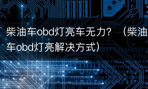 柴油车obd灯亮车无力？（柴油车obd灯亮解决方式）