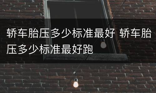 轿车胎压多少标准最好 轿车胎压多少标准最好跑