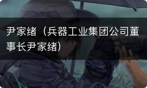 尹家绪（兵器工业集团公司董事长尹家绪）