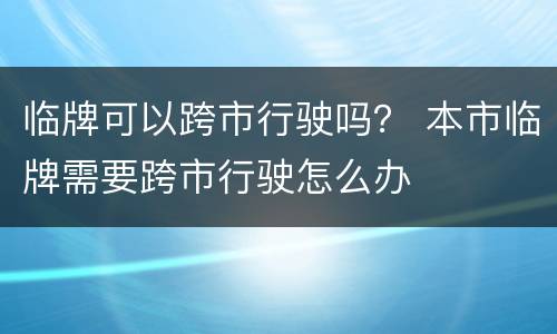 临牌可以跨市行驶吗？ 本市临牌需要跨市行驶怎么办