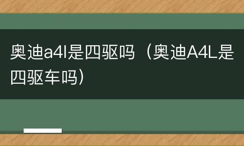 奥迪a4l是四驱吗（奥迪A4L是四驱车吗）