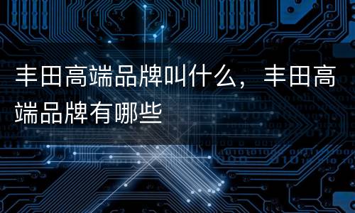 丰田高端品牌叫什么，丰田高端品牌有哪些