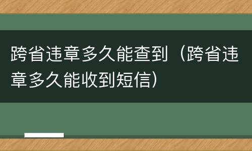 跨省违章多久能查到（跨省违章多久能收到短信）