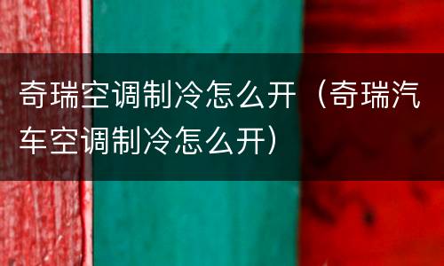 奇瑞空调制冷怎么开（奇瑞汽车空调制冷怎么开）