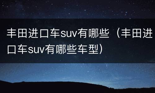 丰田进口车suv有哪些（丰田进口车suv有哪些车型）