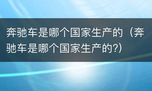 奔驰车是哪个国家生产的（奔驰车是哪个国家生产的?）