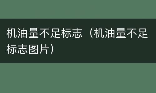 机油量不足标志（机油量不足标志图片）