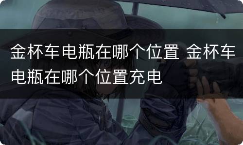 金杯车电瓶在哪个位置 金杯车电瓶在哪个位置充电