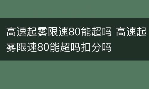 高速起雾限速80能超吗 高速起雾限速80能超吗扣分吗