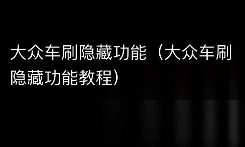 大众车刷隐藏功能（大众车刷隐藏功能教程）