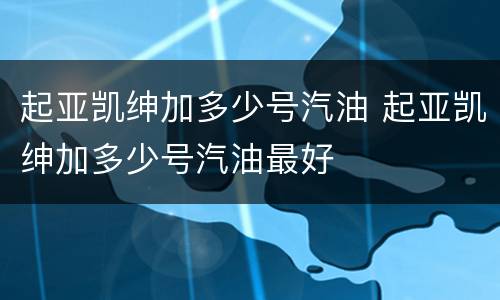 起亚凯绅加多少号汽油 起亚凯绅加多少号汽油最好
