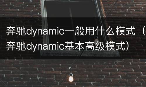 奔驰dynamic一般用什么模式（奔驰dynamic基本高级模式）