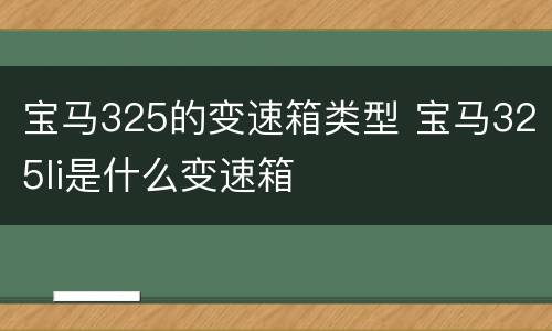 宝马325的变速箱类型 宝马325li是什么变速箱