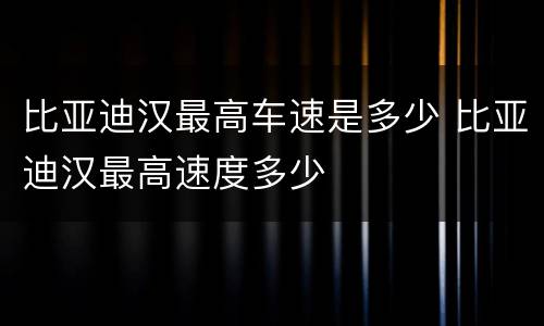 比亚迪汉最高车速是多少 比亚迪汉最高速度多少