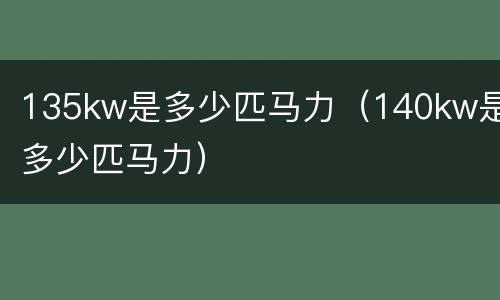 135kw是多少匹马力（140kw是多少匹马力）