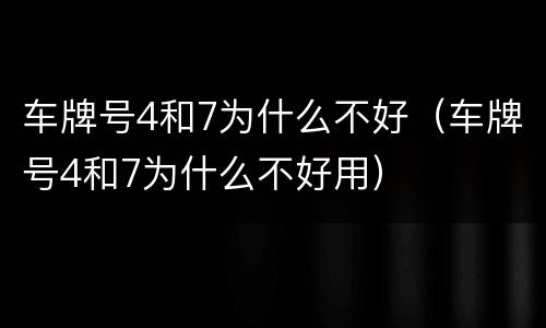 车牌号4和7为什么不好（车牌号4和7为什么不好用）
