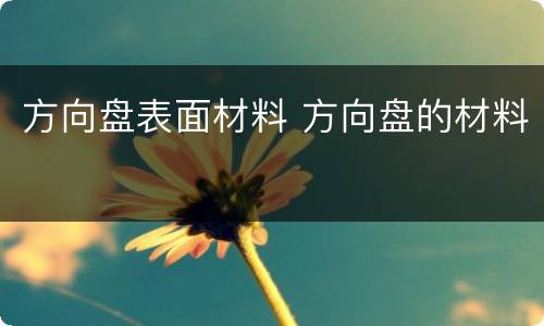 方向盘表面材料 方向盘的材料