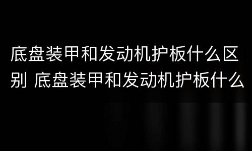 底盘装甲和发动机护板什么区别 底盘装甲和发动机护板什么区别啊