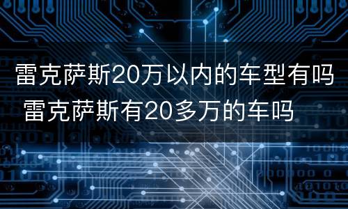 雷克萨斯20万以内的车型有吗 雷克萨斯有20多万的车吗