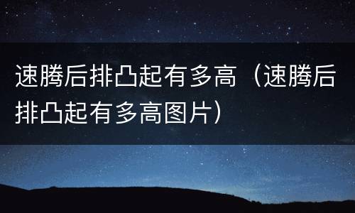 速腾后排凸起有多高（速腾后排凸起有多高图片）