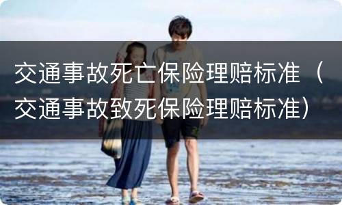 交通事故死亡保险理赔标准（交通事故致死保险理赔标准）