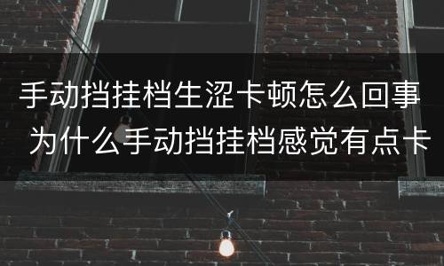 手动挡挂档生涩卡顿怎么回事 为什么手动挡挂档感觉有点卡