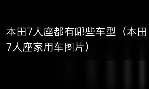 本田7人座都有哪些车型（本田7人座家用车图片）