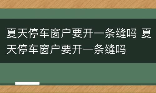 夏天停车窗户要开一条缝吗 夏天停车窗户要开一条缝吗