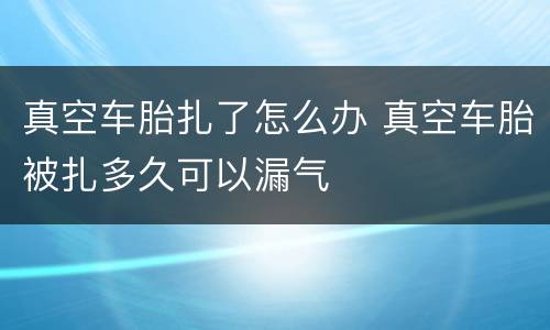 真空车胎扎了怎么办 真空车胎被扎多久可以漏气