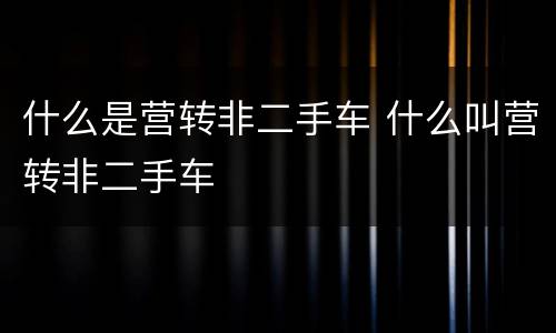 什么是营转非二手车 什么叫营转非二手车