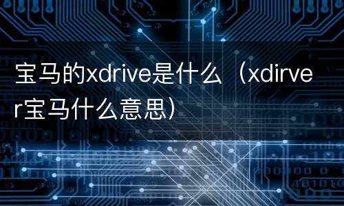 宝马的xdrive是什么（xdirver宝马什么意思）