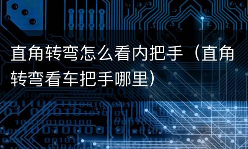 直角转弯怎么看内把手（直角转弯看车把手哪里）